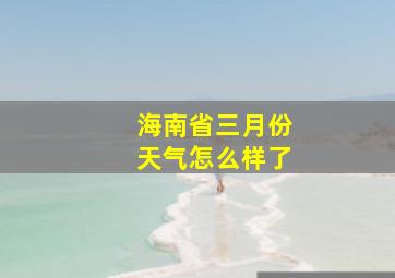 海南省三月份天气怎么样了