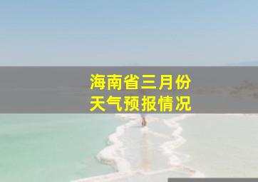 海南省三月份天气预报情况