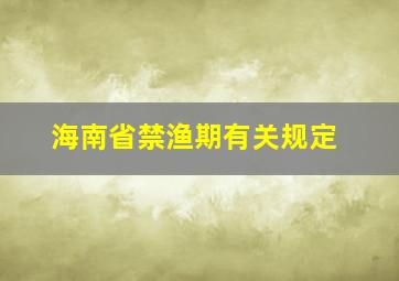 海南省禁渔期有关规定