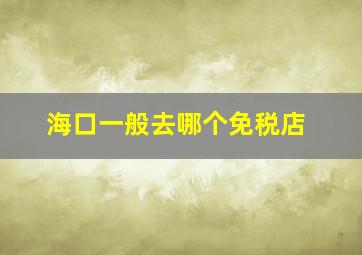 海口一般去哪个免税店