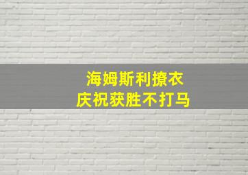 海姆斯利撩衣庆祝获胜不打马