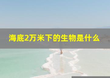 海底2万米下的生物是什么