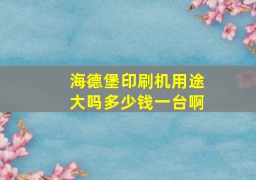 海德堡印刷机用途大吗多少钱一台啊