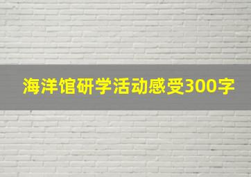 海洋馆研学活动感受300字