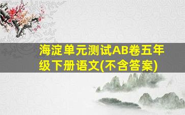 海淀单元测试AB卷五年级下册语文(不含答案)