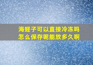 海蛏子可以直接冷冻吗怎么保存呢能放多久啊