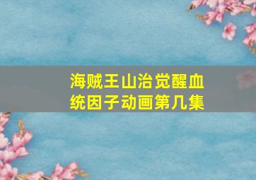 海贼王山治觉醒血统因子动画第几集