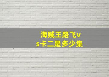 海贼王路飞vs卡二是多少集