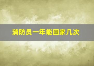 消防员一年能回家几次