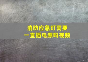 消防应急灯需要一直插电源吗视频