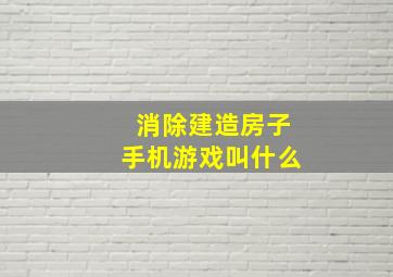 消除建造房子手机游戏叫什么