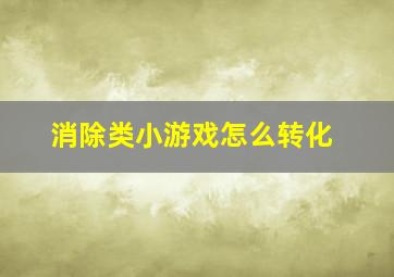 消除类小游戏怎么转化