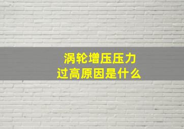 涡轮增压压力过高原因是什么