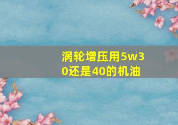 涡轮增压用5w30还是40的机油