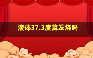 液体37.3度算发烧吗