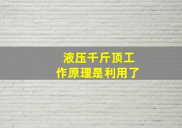 液压千斤顶工作原理是利用了