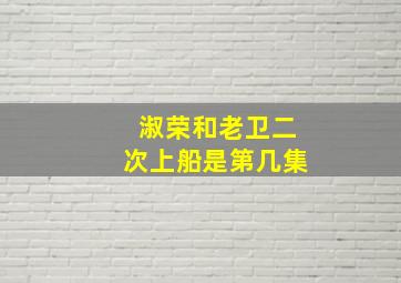 淑荣和老卫二次上船是第几集