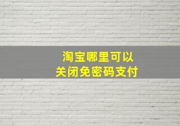 淘宝哪里可以关闭免密码支付