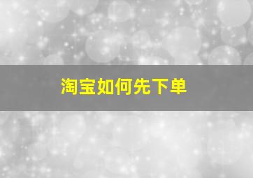 淘宝如何先下单