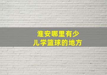 淮安哪里有少儿学篮球的地方