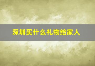 深圳买什么礼物给家人