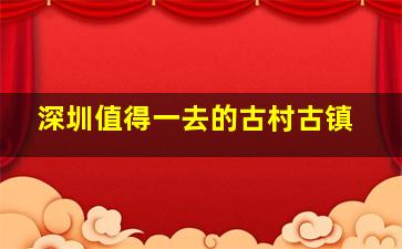 深圳值得一去的古村古镇