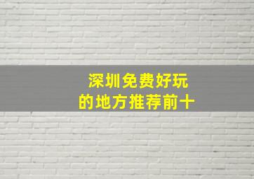 深圳免费好玩的地方推荐前十