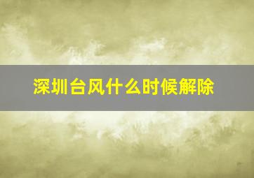 深圳台风什么时候解除