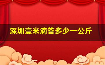 深圳壹米滴答多少一公斤