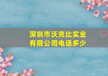 深圳市沃克比实业有限公司电话多少