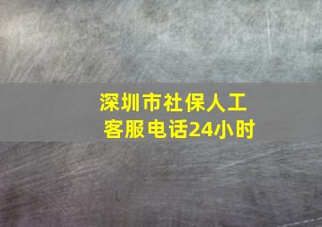 深圳市社保人工客服电话24小时