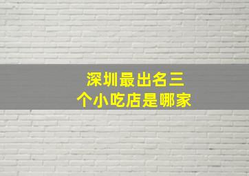 深圳最出名三个小吃店是哪家