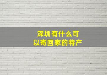 深圳有什么可以寄回家的特产