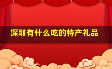 深圳有什么吃的特产礼品