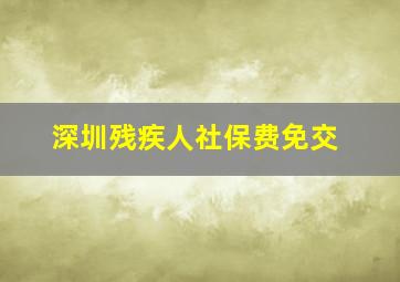 深圳残疾人社保费免交