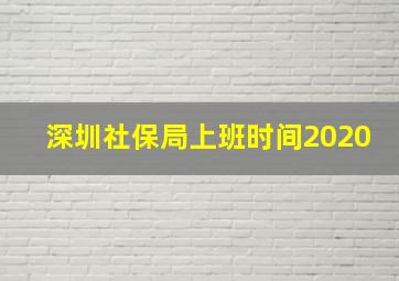 深圳社保局上班时间2020