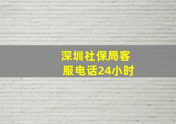 深圳社保局客服电话24小时