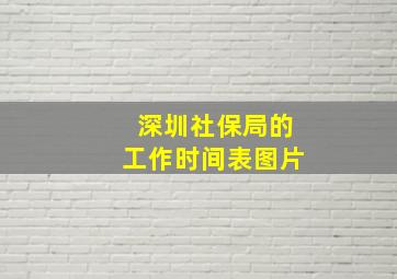 深圳社保局的工作时间表图片