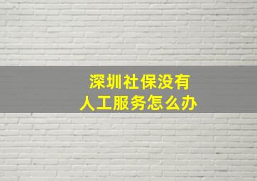 深圳社保没有人工服务怎么办