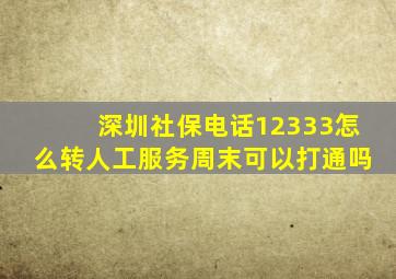 深圳社保电话12333怎么转人工服务周末可以打通吗