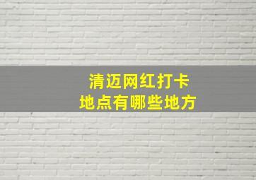 清迈网红打卡地点有哪些地方