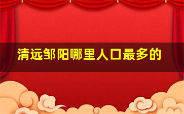 清远邹阳哪里人口最多的