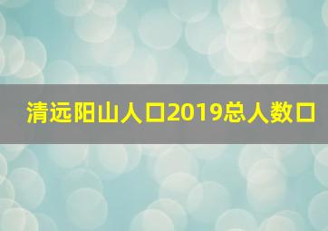 清远阳山人口2019总人数口