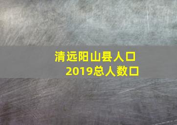 清远阳山县人口2019总人数口