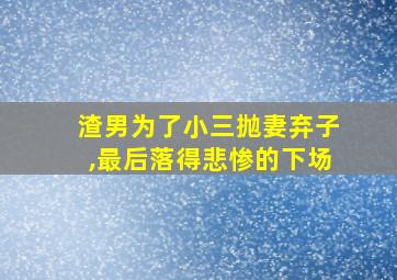 渣男为了小三抛妻弃子,最后落得悲惨的下场