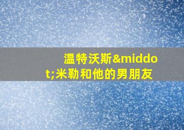 温特沃斯·米勒和他的男朋友