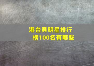 港台男明星排行榜100名有哪些