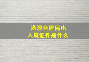 港澳台居民出入境证件是什么