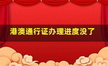 港澳通行证办理进度没了