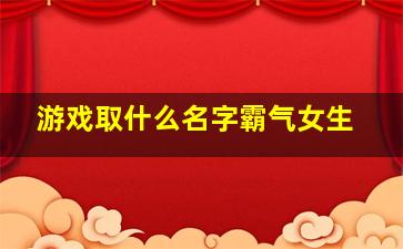 游戏取什么名字霸气女生